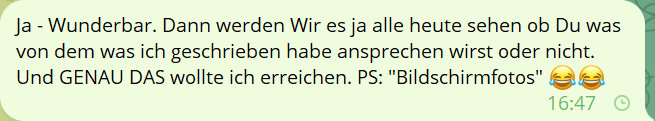 Ja - Wunderbar. Dann werden Wir es ja alle heute sehen ob Du was von dem was ich geschrieben habe ansprechen wirst oder nicht. Und GENAU DAS wollte ich erreichen. PS: 'Bildschirmfotos'